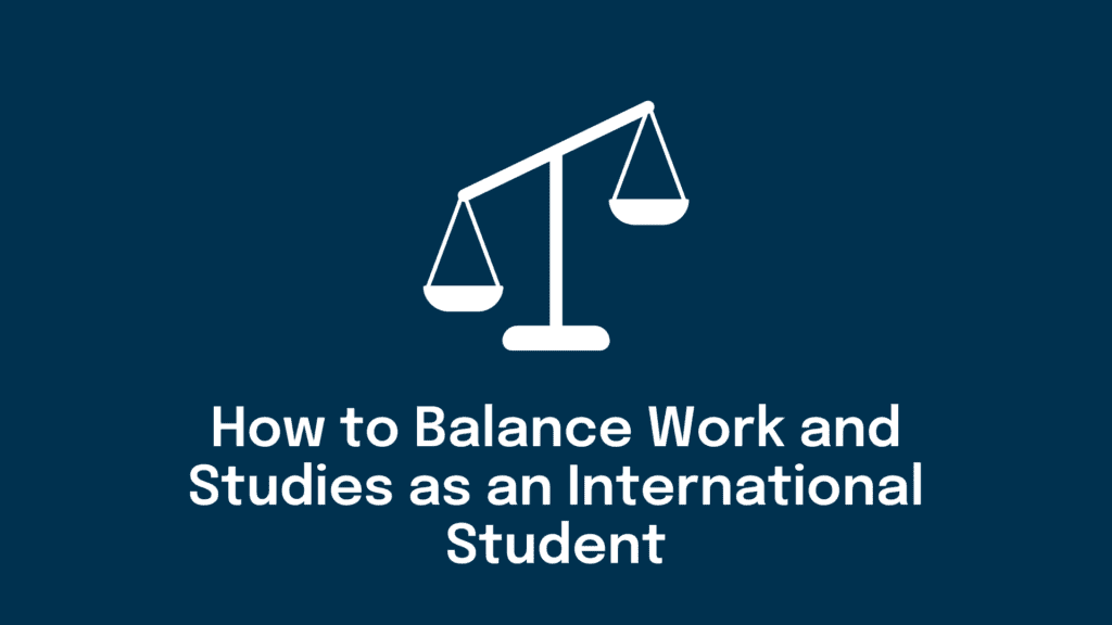 How to balance work and studies as an international student