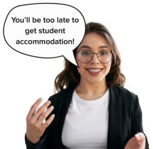 You'll be too late to get student accommodation 